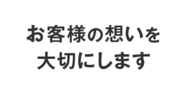 お客様の想いを大切にします